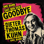 Dieter Thomas Kuhn - und dann sagt man sich GOODBYE